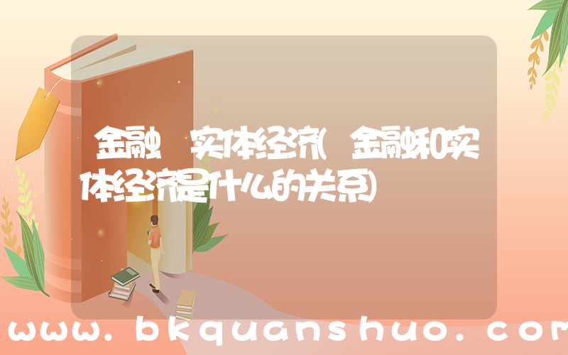 金融 实体经济(金融和实体经济是什么的关系)